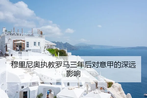 穆里尼奥执教罗马三年后对意甲的深远影响